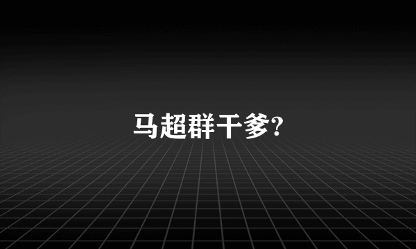 马超群干爹?