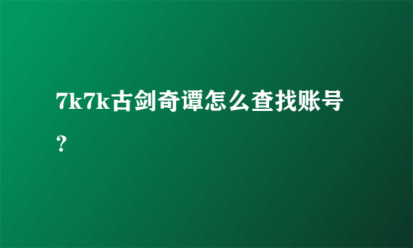 7k7k古剑奇谭怎么查找账号？