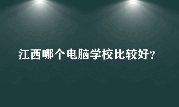 江西哪个电脑学校比较好？