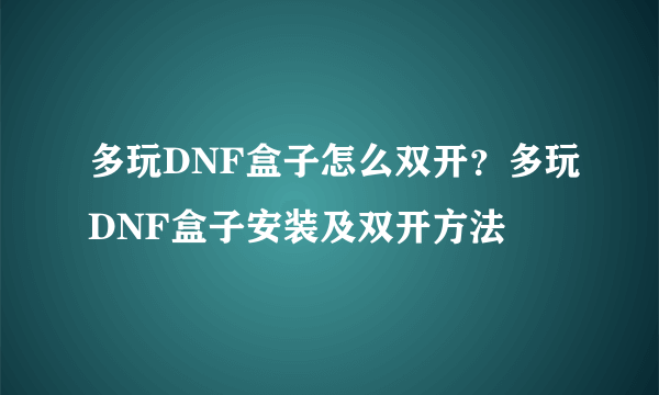 多玩DNF盒子怎么双开？多玩DNF盒子安装及双开方法