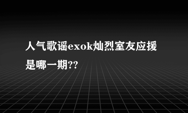 人气歌谣exok灿烈室友应援是哪一期??