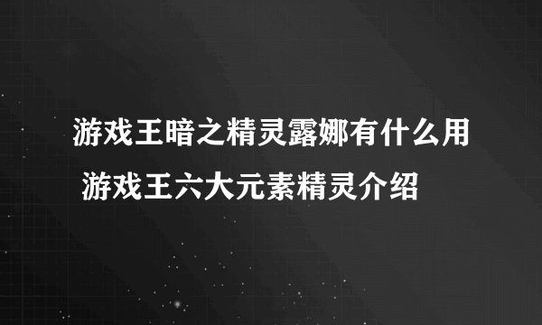 游戏王暗之精灵露娜有什么用 游戏王六大元素精灵介绍