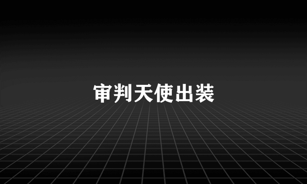 审判天使出装