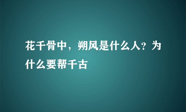 花千骨中，朔风是什么人？为什么要帮千古