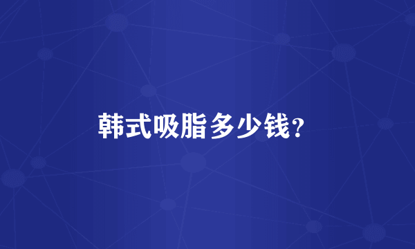 韩式吸脂多少钱？
