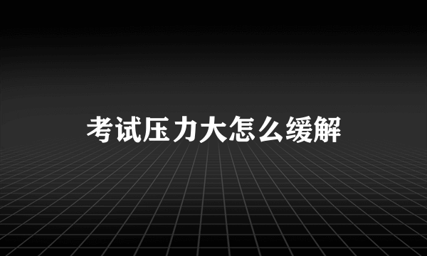 考试压力大怎么缓解