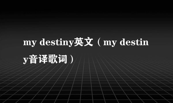 my destiny英文（my destiny音译歌词）