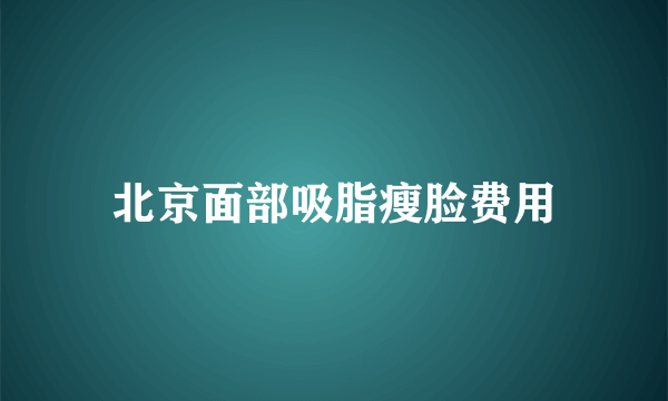 北京面部吸脂瘦脸费用