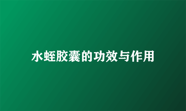 水蛭胶囊的功效与作用