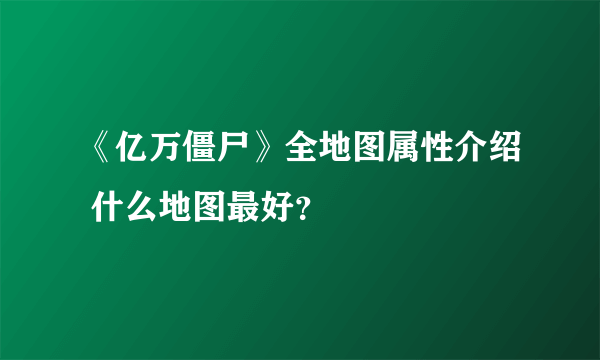 《亿万僵尸》全地图属性介绍 什么地图最好？