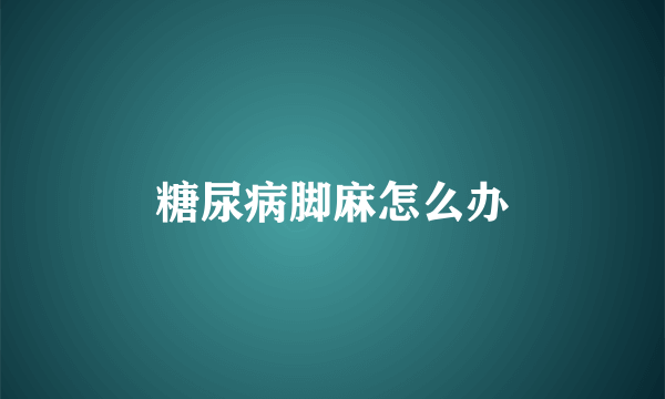 糖尿病脚麻怎么办