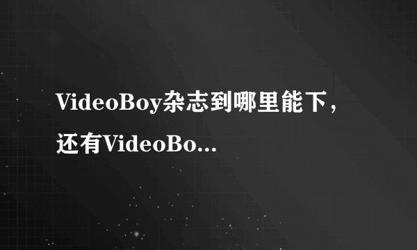 VideoBoy杂志到哪里能下，还有VideoBoy官网是多少？