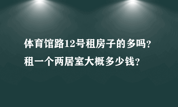 体育馆路12号租房子的多吗？租一个两居室大概多少钱？