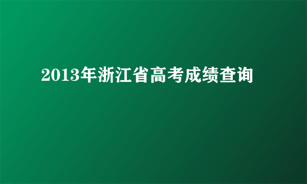 2013年浙江省高考成绩查询