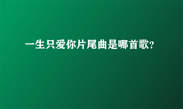 一生只爱你片尾曲是哪首歌？