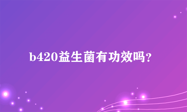 b420益生菌有功效吗？