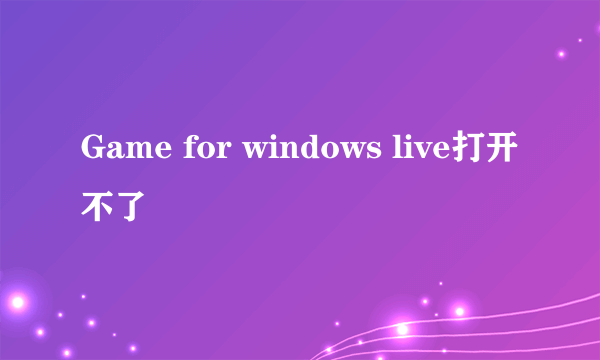 Game for windows live打开不了