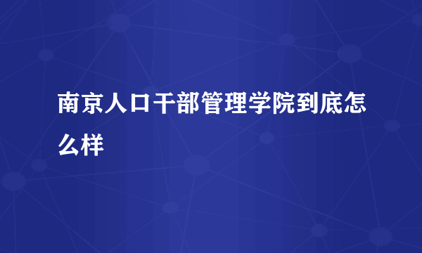 南京人口干部管理学院到底怎么样
