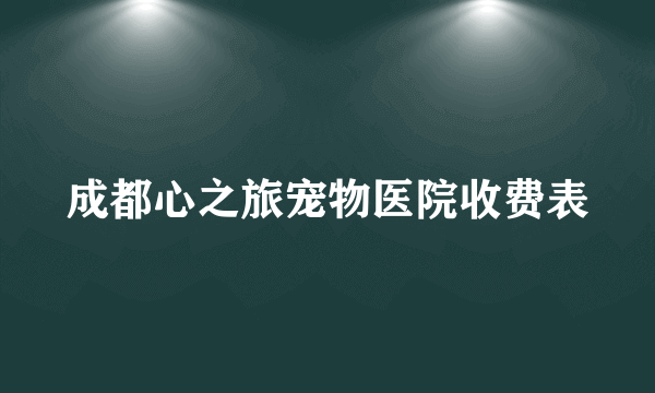 成都心之旅宠物医院收费表