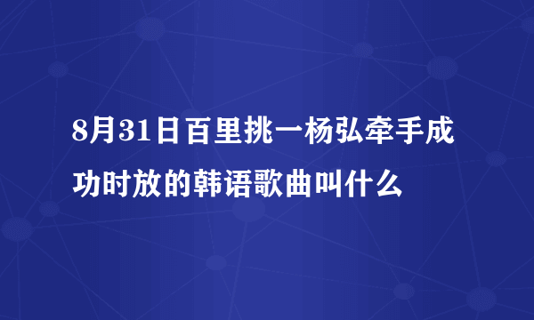 8月31日百里挑一杨弘牵手成功时放的韩语歌曲叫什么