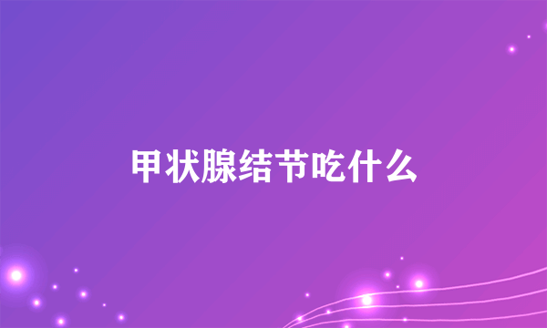 甲状腺结节吃什么