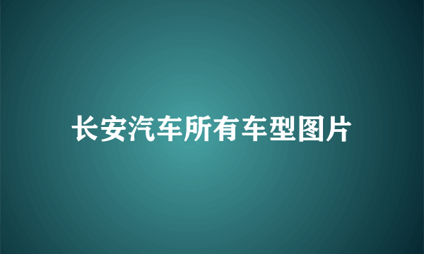 长安汽车所有车型图片