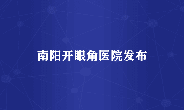 南阳开眼角医院发布