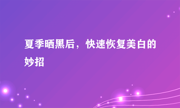 夏季晒黑后，快速恢复美白的妙招