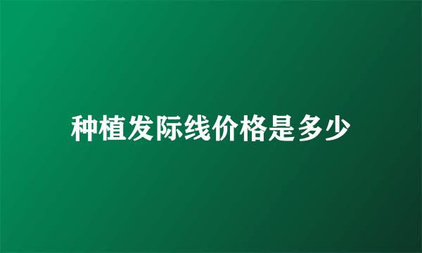 种植发际线价格是多少