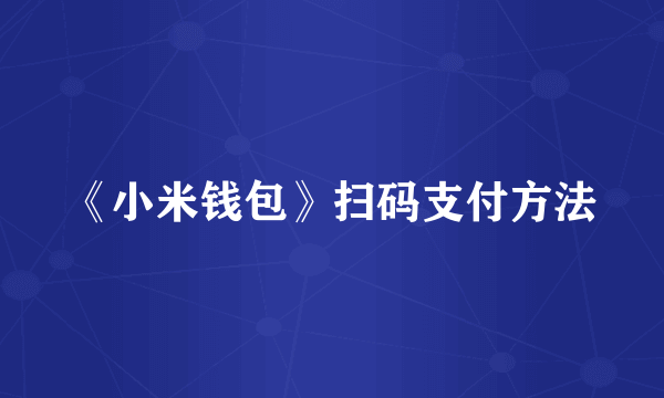 《小米钱包》扫码支付方法