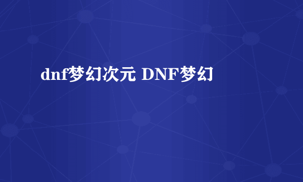 dnf梦幻次元 DNF梦幻