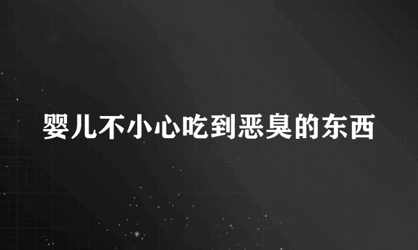婴儿不小心吃到恶臭的东西