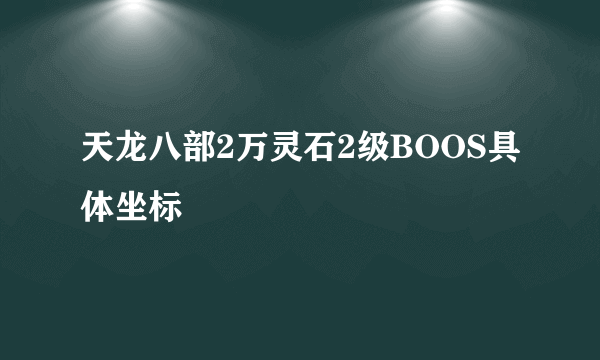 天龙八部2万灵石2级BOOS具体坐标