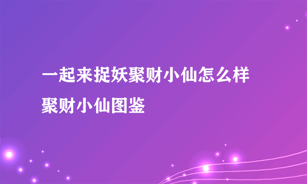 一起来捉妖聚财小仙怎么样 聚财小仙图鉴