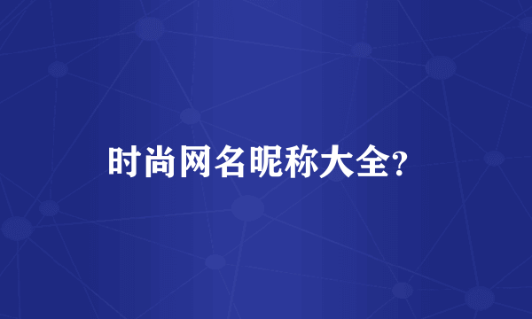 时尚网名昵称大全？