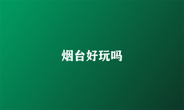 烟台好玩吗