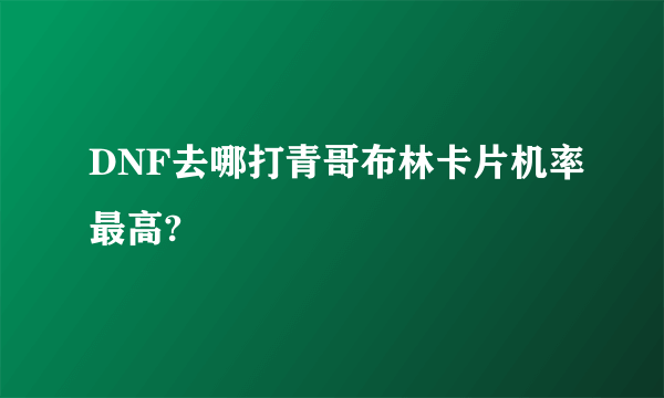 DNF去哪打青哥布林卡片机率最高?