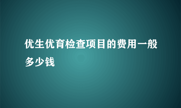 优生优育检查项目的费用一般多少钱