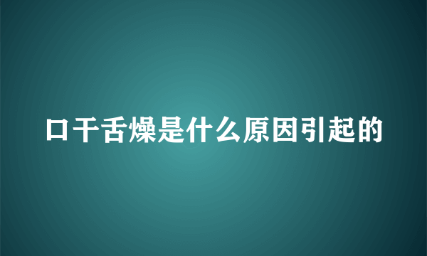 口干舌燥是什么原因引起的