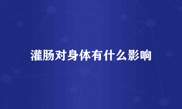 灌肠对身体有什么影响