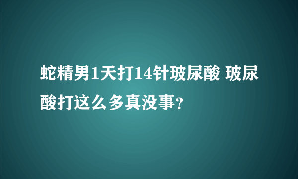 蛇精男1天打14针玻尿酸 玻尿酸打这么多真没事？