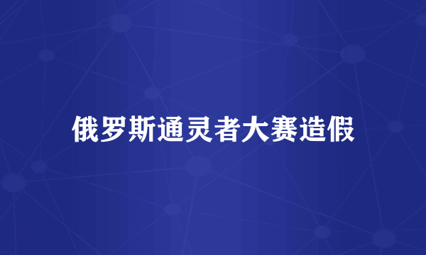 俄罗斯通灵者大赛造假