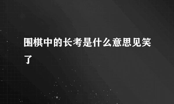 围棋中的长考是什么意思见笑了
