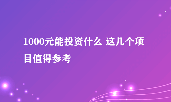 1000元能投资什么 这几个项目值得参考