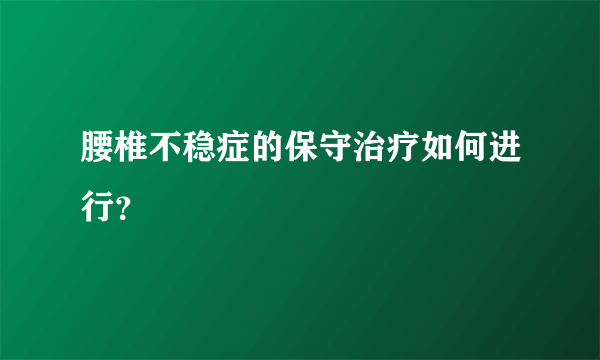 腰椎不稳症的保守治疗如何进行？