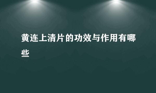 黄连上清片的功效与作用有哪些
