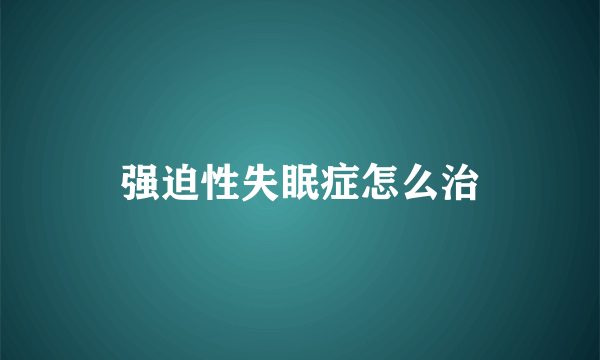 强迫性失眠症怎么治