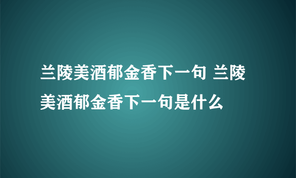 兰陵美酒郁金香下一句 兰陵美酒郁金香下一句是什么
