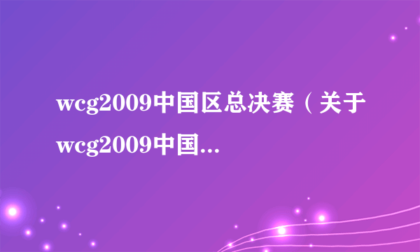 wcg2009中国区总决赛（关于wcg2009中国区总决赛的简介）