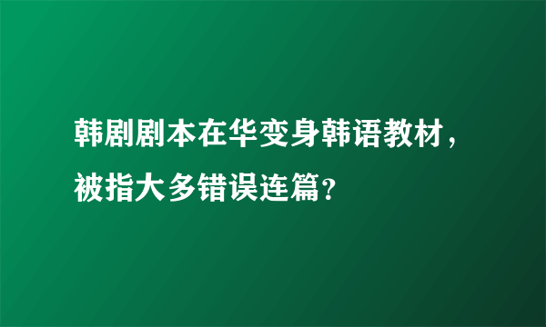 韩剧剧本在华变身韩语教材，被指大多错误连篇？